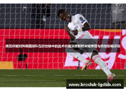 维尼修斯对阵韩国球队在欧协联中的战术价值深度解析关键表现与攻防影响评估