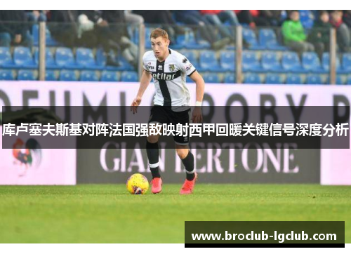 库卢塞夫斯基对阵法国强敌映射西甲回暖关键信号深度分析