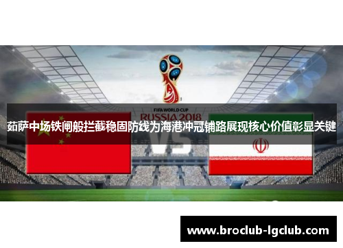 茹萨中场铁闸般拦截稳固防线为海港冲冠铺路展现核心价值彰显关键