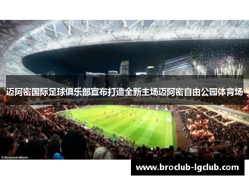 迈阿密国际足球俱乐部宣布打造全新主场迈阿密自由公园体育场 迈阿密国际足球俱乐部宣布打造全新主场迈阿密自由公园体育场