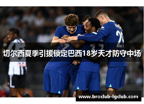 切尔西夏季引援锁定巴西18岁天才防守中场 切尔西夏季引援锁定巴西18岁天才防守中场