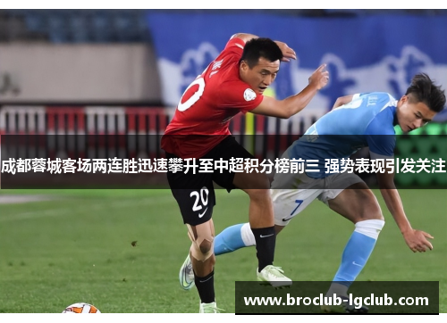 成都蓉城客场两连胜迅速攀升至中超积分榜前三 强势表现引发关注 成都蓉城客场两连胜迅速攀升至中超积分榜前三 强势表现引发关注
