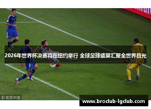 2026年世界杯决赛将在纽约举行 全球足球盛宴汇聚全世界目光