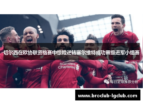 切尔西在欧协联资格赛中惊险逆转塞尔维特成功晋级进军小组赛