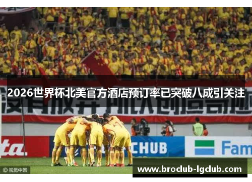 2026世界杯北美官方酒店预订率已突破八成引关注 2026世界杯北美官方酒店预订率已突破八成引关注