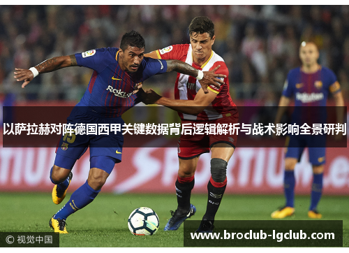 以萨拉赫对阵德国西甲关键数据背后逻辑解析与战术影响全景研判
