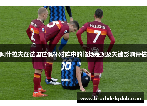 阿什拉夫在法国世俱杯对阵中的临场表现及关键影响评估