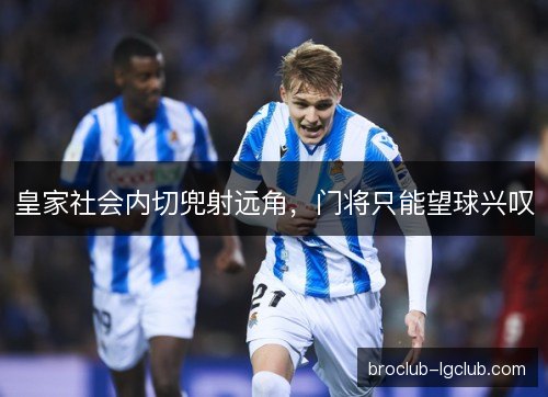 皇家社会内切兜射远角，门将只能望球兴叹