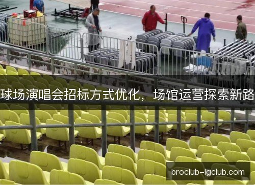 球场演唱会招标方式优化，场馆运营探索新路
